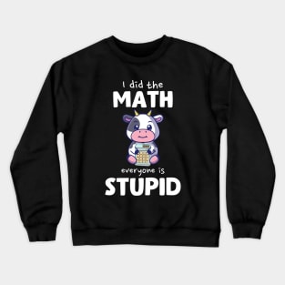 I Did The Math Everyone Is Stupid Cow Crewneck Sweatshirt